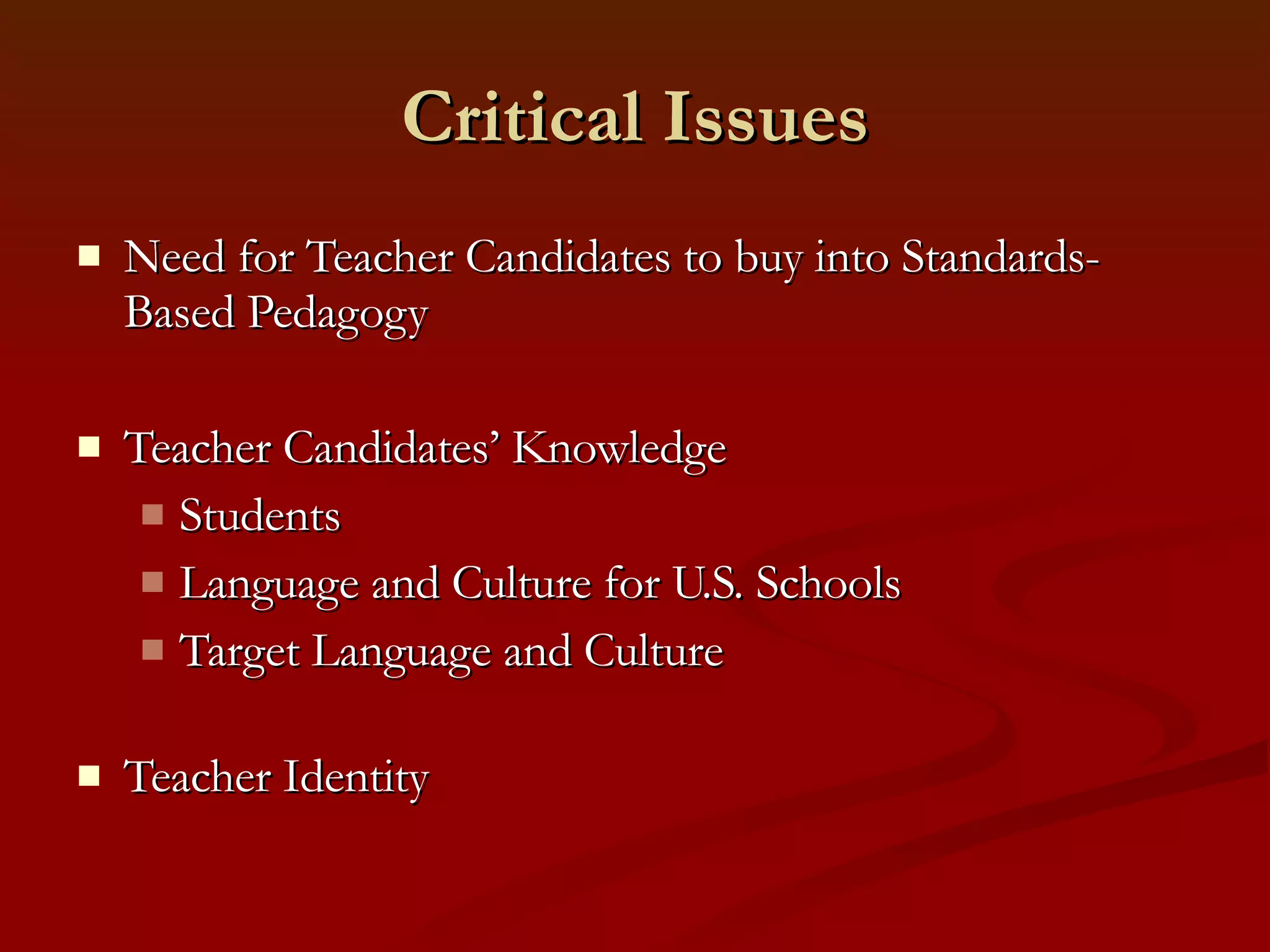 Critical Issues Need for Teacher Candidates to buy into Standards-Based Pedagogy Teacher Candidates’ Knowledge Students Language and Culture for U.S. Schools Target Language and Culture Teacher Identity 