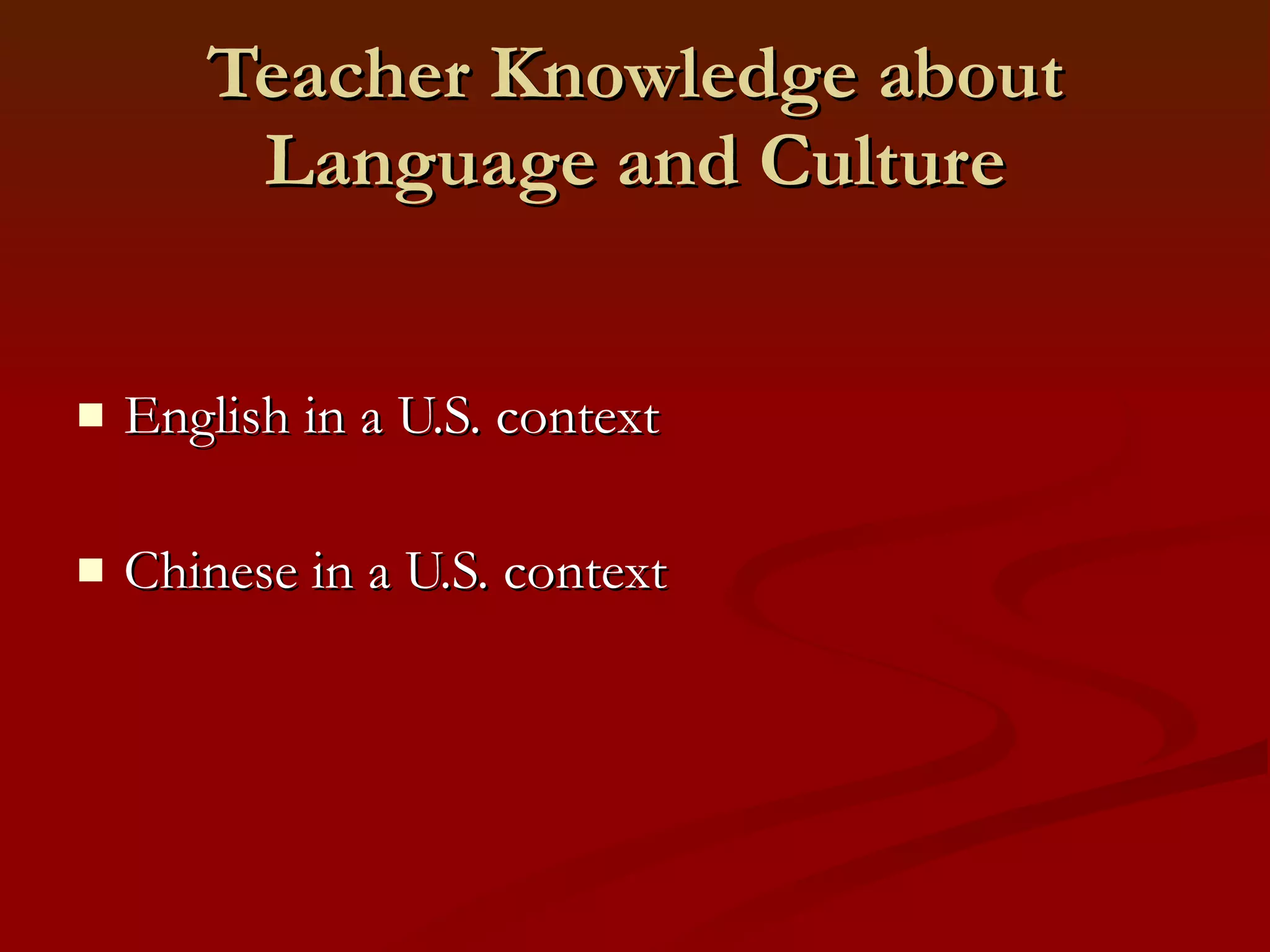 Teacher Knowledge about Language and Culture English in a U.S. context Chinese in a U.S. context 