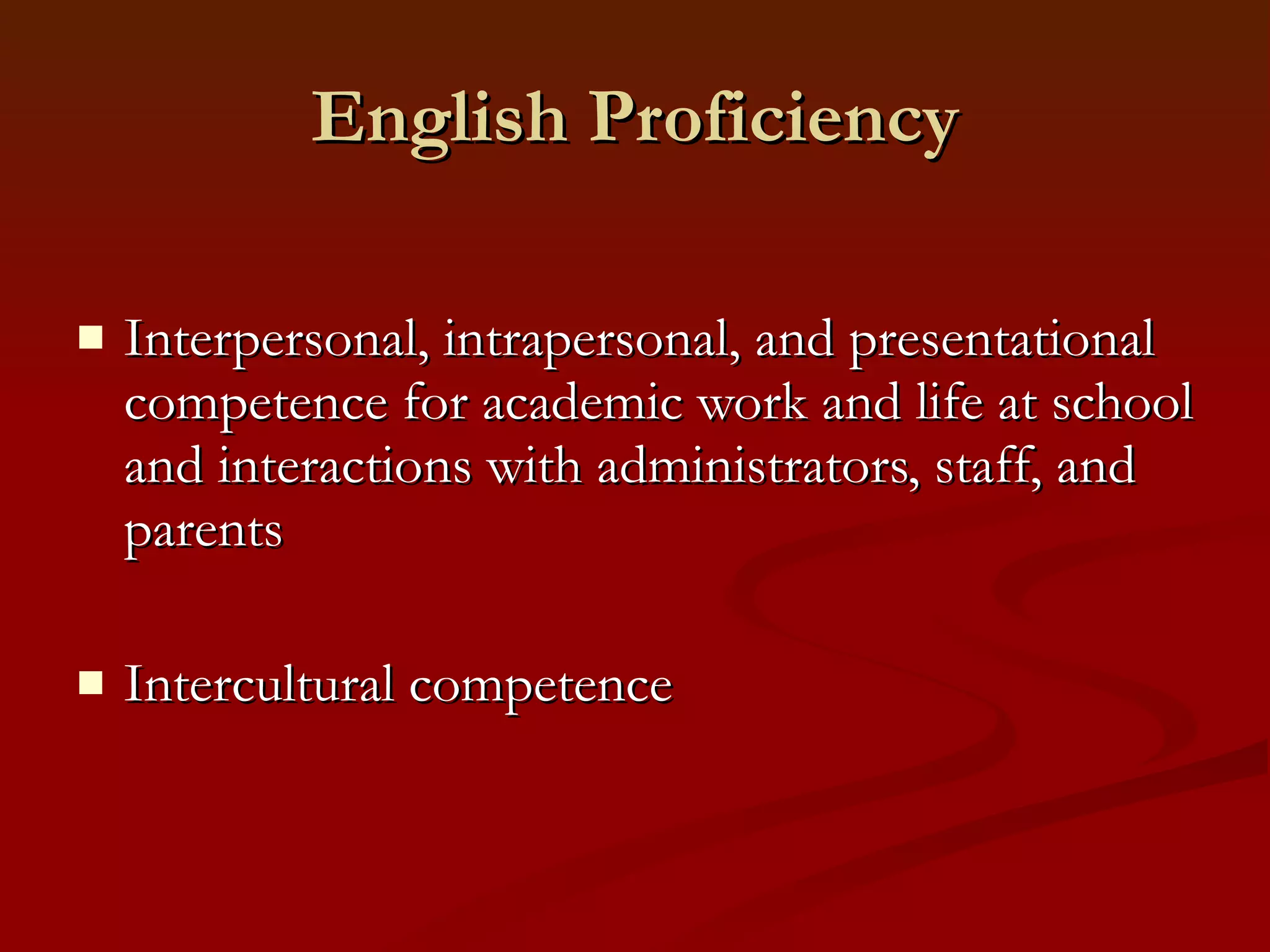 English Proficiency Interpersonal, intrapersonal, and presentational competence for academic work and life at school and interactions with administrators, staff, and parents Intercultural competence  
