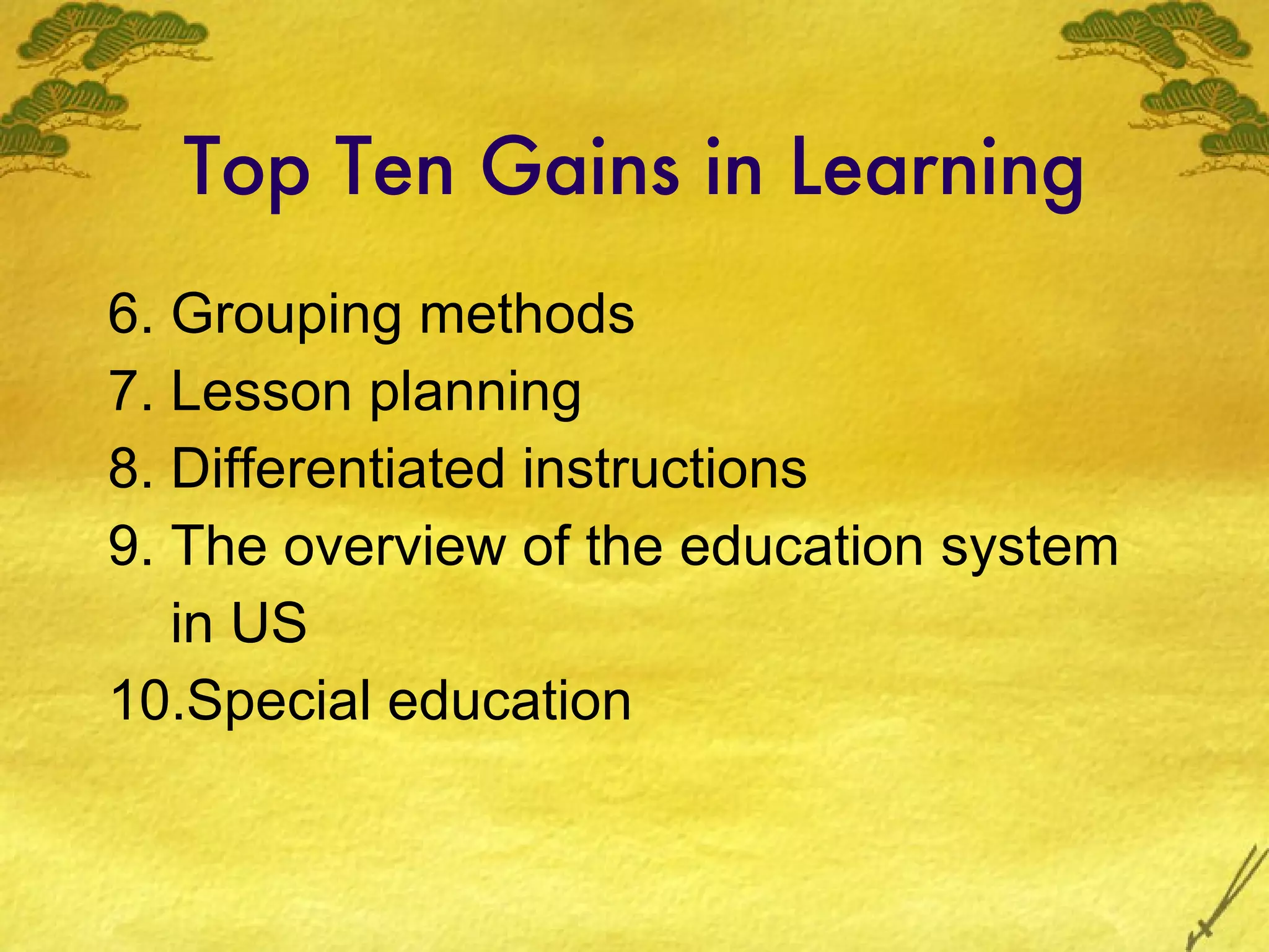 Top Ten Gains in Learning 6. Grouping methods 7. Lesson planning 8. Differentiated instructions 9. The overview of the education system in US 10.Special education 