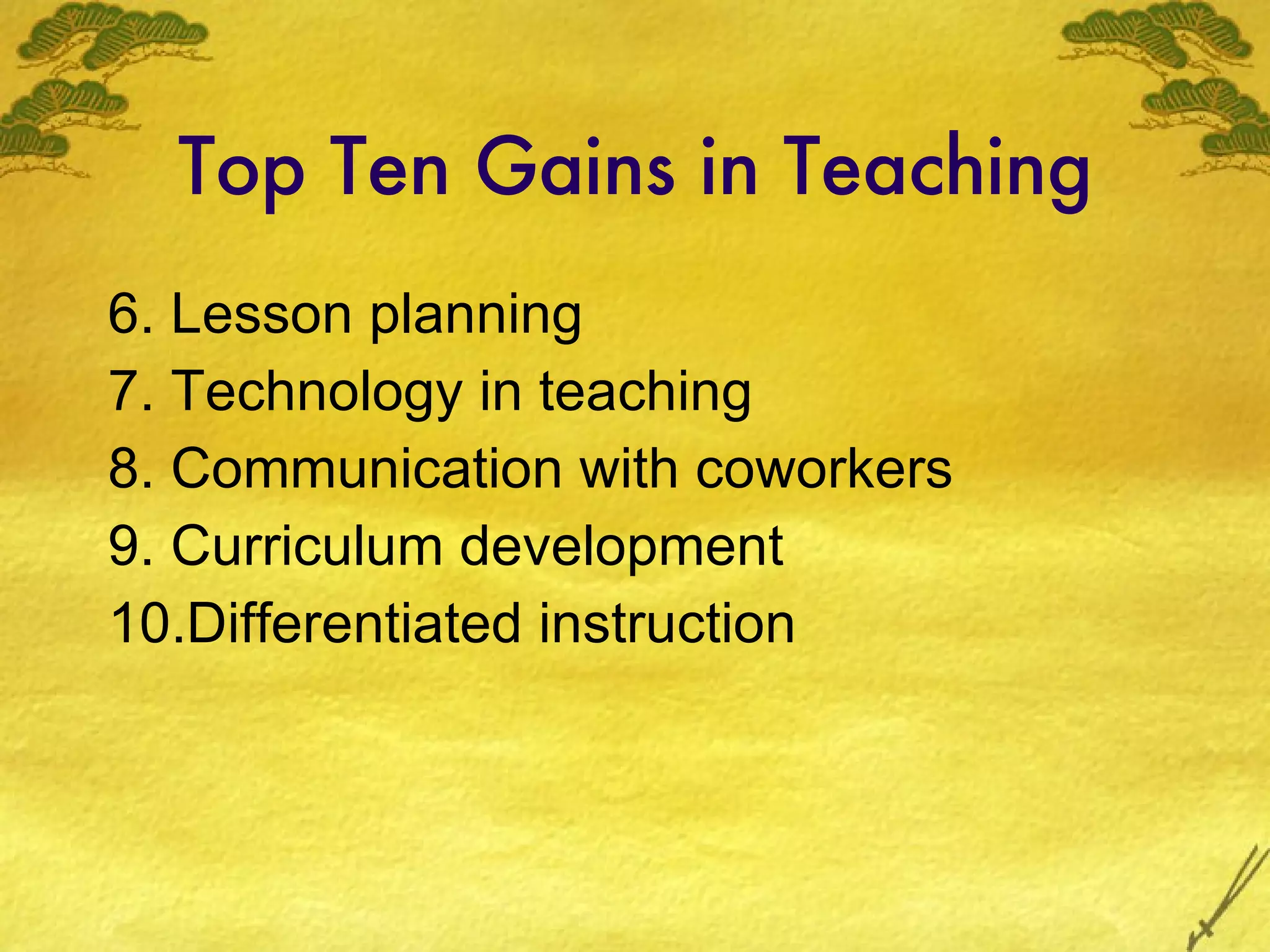 Top Ten Gains in Teaching 6. Lesson planning 7. Technology in teaching 8. Communication with coworkers 9. Curriculum development 10.Differentiated instruction 
