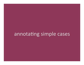 annota'ng	
  simple	
  cases	
  
 