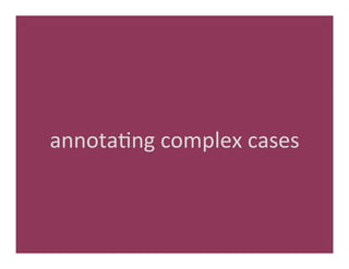 annota'ng	
  complex	
  cases	
  
 