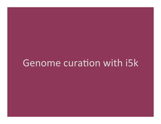 Genome	
  cura'on	
  with	
  i5k	
  
 
