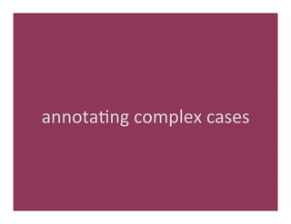 annota'ng	
  complex	
  cases	
  
 
