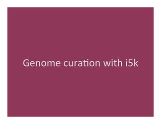 Genome	
  cura'on	
  with	
  i5k	
  
 