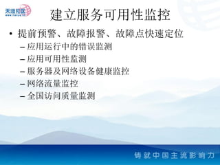 建立服务可用性监控
• 提前预警、故障报警、故障点快速定位
 – 应用运行中的错误监测
 – 应用可用性监测
 – 服务器及网络设备健康监控
 – 网络流量监控
 – 全国访问质量监测
 