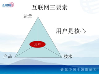 互联网三要素
     运营


               用户是核心

          用户


产品              技术
 