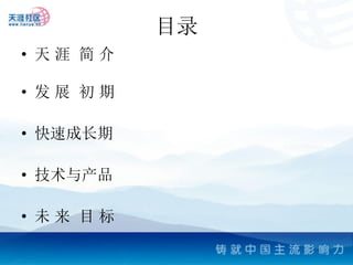 目录
• 天涯 简介

• 发展 初期

• 快速成长期

• 技术与产品

• 未来 目标
 