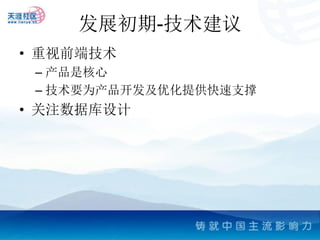 发展初期-技术建议
• 重视前端技术
 – 产品是核心
 – 技术要为产品开发及优化提供快速支撑
• 关注数据库设计
 