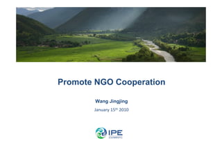 Promote NGO Cooperation

        Wang Jingjing
       January 15th 2010
 