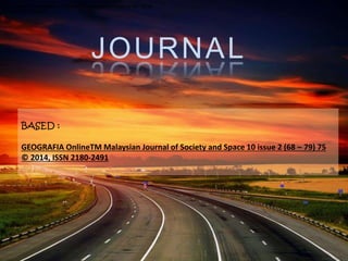 JOURNAL
GEOGRAFIA OnlineTM Malaysian Journal of Society and Space 10 issue 2 (68 – 79) 75
© 2014, ISSN 2180-2491
GEOGRAFIA OnlineTM Malaysian Journal of Society and Space 10 issue 2 (68 – 79) 75
© 2014, ISSN 2180-2491
GEOGRAFIA OnlineTM Malaysian Journal of Society and Space 10 issue 2 (68 – 79) 75
© 2014, ISSN 2180-2491
BASED :
GEOGRAFIA OnlineTM Malaysian Journal of Society and Space 10 issue 2 (68 – 79) 75
© 2014, ISSN 2180-2491
 