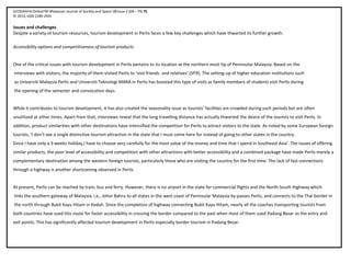 GEOGRAFIA OnlineTM Malaysian Journal of Society and Space 10 issue 2 (68 – 79) 75
© 2014, ISSN 2180-2491
Issues and challenges
Despite a variety of tourism resources, tourism development in Perlis faces a few key challenges which have thwarted its further growth.
Accessibility options and competitiveness of tourism products
One of the critical issues with tourism development in Perlis pertains to its location at the northern most tip of Peninsular Malaysia. Based on the
interviews with visitors, the majority of them visited Perlis to ‘visit friends and relatives’ (VFR). The setting-up of higher education institutions such
as Universiti Malaysia Perlis and Universiti Teknologi MARA in Perlis has boosted this type of visits as family members of students visit Perlis during
the opening of the semester and convocation days.
While it contributes to tourism development, it has also created the seasonality issue as tourists’ facilities are crowded during such periods but are often
unutilized at other times. Apart from that, interviews reveal that the long travelling distance has actually thwarted the desire of the tourists to visit Perlis. In
addition, product similarities with other destinations have intensified the competition for Perlis to attract visitors to the state. As noted by some European foreign
tourists, ‘I don’t see a single distinctive tourism attraction in the state that I must come here for instead of going to other states in the country.
Since I have only a 3-weeks holiday,I have to choose very carefully for the most value of the money and time that I spend in Southeast Asia’. The issues of offering
similar products, the poor level of accessibility and competition with other attractions with better accessibility and a combined package have made Perlis merely a
complementary destination among the western foreign tourists, particularly those who are visiting the country for the first time. The lack of fast connections
through a highway is another shortcoming observed in Perlis.
At present, Perlis can be reached by train, bus and ferry. However, there is no airport in the state for commercial flights and the North-South Highway which
links the southern gateway of Malaysia, i.e., Johor Bahru to all states in the west coast of Peninsular Malaysia by-passes Perlis, and connects to the Thai border in
the north through Bukit Kayu Hitam in Kedah. Since the completion of highway connecting Bukit Kayu Hitam, nearly all the coaches transporting tourists from
both countries have used this route for faster accessibility in crossing the border compared to the past when most of them used Padang Besar as the entry and
exit points. This has significantly affected tourism development in Perlis especially border tourism in Padang Besar.
 