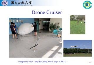 11
Drone Cruiser
Designed by Prof. Teng-Hu Cheng, Mech. Engr. of NCTU
 