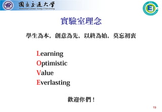 19
實驗室理念
學生為本，創意為先，以終為始，莫忘初衷
Learning
Optimistic
Value
Everlasting
歡迎 們你 !
 