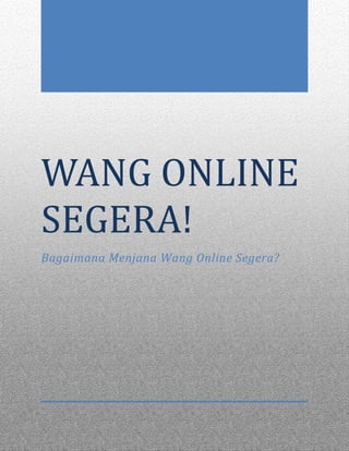 WANG ONLINE 
SEGERA! 
Bagaimana Menjana Wang Online Segera? 
 