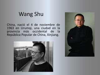 Wang Shu
China, nació el 4 de noviembre de
1963 en Urumqi, una ciudad en la
provincia más occidental de la
República Popular de China, Xinjiang.
 