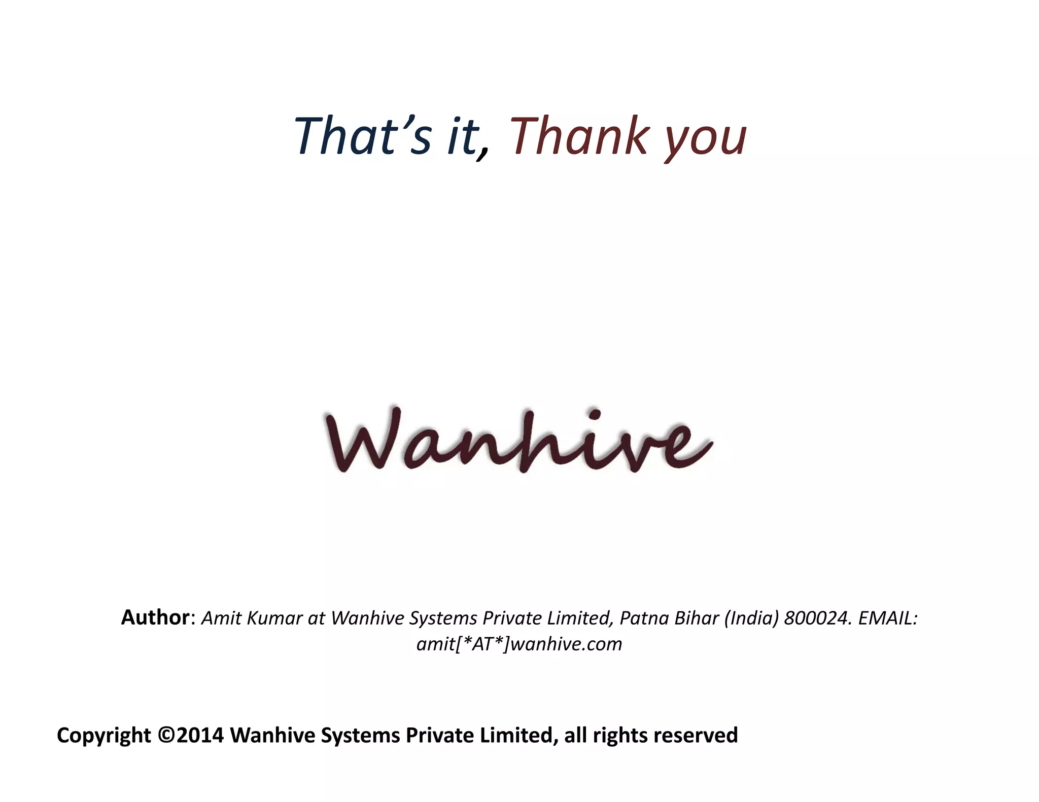 That’s it, Thank you 
Author: Amit Kumar at Wanhive Systems Private Limited, Patna Bihar (India) 800024. EMAIL: 
amit[*AT*]wanhive.com 
Copyright ©2014 Wanhive Systems Private Limited, all rights reserved 
