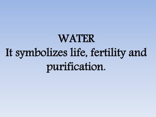 WATER
It symbolizes life, fertility and
purification.
 