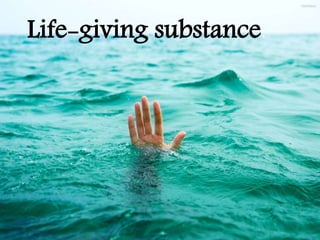 Life-giving substance.
 