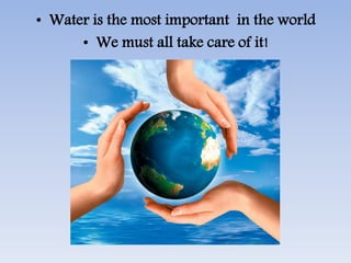 • Water is the most important in the world
• We must all take care of it!
 