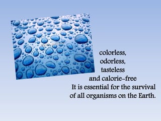 colorless,
odorless,
tasteless
and calorie-free
It is essential for the survival
of all organisms on the Earth.
 