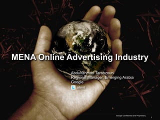 MENA Online Advertising Industry
             Abdulrahman Tarabzouni
             Regional Manager, Emerging Arabia
             Google
                aitmit




                                    Google Confidential and Proprietary
                                                                          1
 