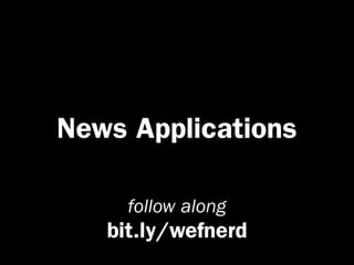 News Applications

     follow along
   bit.ly/wefnerd
 