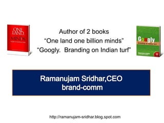 Author of 2 books  “One land one billion minds”  “Googly.  Branding on Indian turf” RamanujamSridhar,CEO  brand-comm http://ramanujam-sridhar.blog.spot.com 