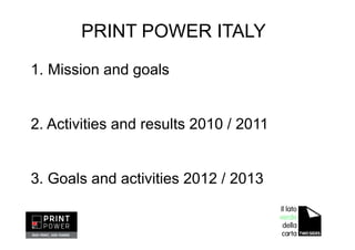 1. Mission and goals
2. Activities and results 2010 / 2011
3. Goals and activities 2012 / 2013
PRINT POWER ITALY
 