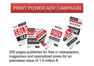 Visibilità sul
250 pages published for free in newspapers,
magazines and specialized press for an
estimated value of 1.5 million €
PRINT POWER ADV CAMPAIGN
 