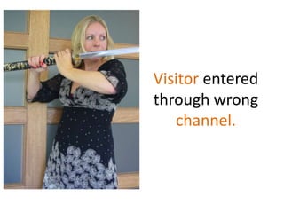 Visitor enteredthrough wrong channel.