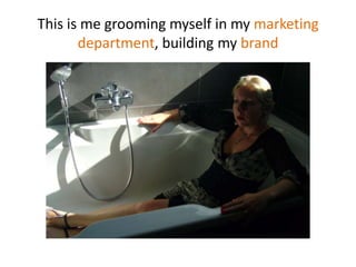 This is me groomingmyself in mymarketing department, building mybrand