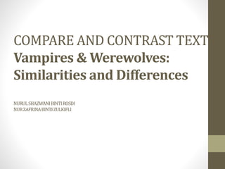 COMPARE AND CONTRAST TEXT
Vampires & Werewolves:
Similarities and Differences
NURULSHAZWANIBINTIROSDI
NURZAFRINABINTIZULKIFLI
 