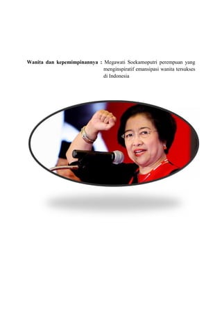Wanita dan kepemimpinannya : Megawati Soekarnoputri perempuan yang
menginspiratif emansipasi wanita tersukses
di Indonesia

 