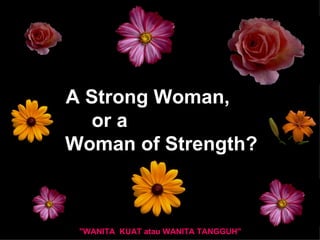 A Strong Woman,  or a  Woman of Strength? &quot;WANITA  KUAT atau WANITA TANGGUH&quot;  