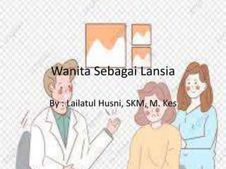 Wanita Sebagai Lansia
By : Lailatul Husni, SKM, M. Kes
 