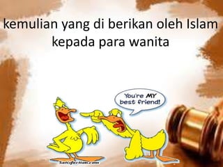 kemulian yang di berikan oleh Islam
kepada para wanita
 