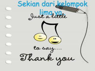 Sekian dari kelompok
lima ya..
 