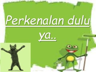 Perkenalan dulu
ya..
 