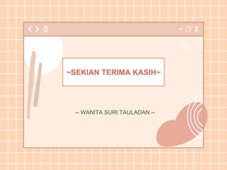 ~SEKIAN TERIMA KASIH~
-- WANITA SURI TAULADAN --
 