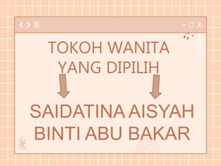 TOKOH WANITA
YANG DIPILIH
SAIDATINA AISYAH
BINTI ABU BAKAR
 