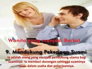 Ia adalah orang yang menjadi pendukung utama bagi
suaminya. Ia memberi dorongan sehingga suaminya
maju dalam usaha dan pekerjaannya.
 