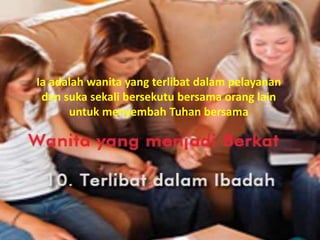 Ia adalah wanita yang terlibat dalam pelayanan
dan suka sekali bersekutu bersama orang lain
untuk menyembah Tuhan bersama
 