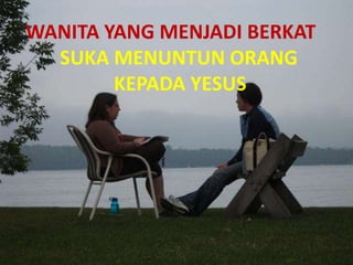 WANITA YANG MENJADI BERKAT
SUKA MENUNTUN ORANG
KEPADA YESUS
 