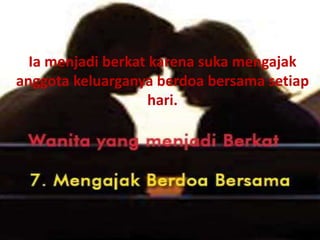 Ia menjadi berkat karena suka mengajak
anggota keluarganya berdoa bersama setiap
hari.
 