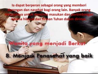 Ia dapat berperan sebagai orang yang memberi
dorongan dan nasehat bagi orang lain. Banyak orang
mencarinya untuk meminta masukan dan pertimbangan
karena hikmat dan firman Tuhan dalam dirinya.
 