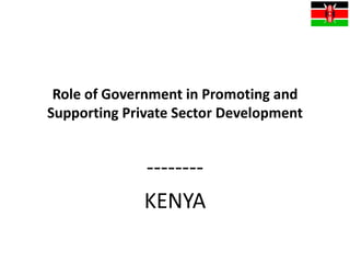 Role of Government in Promoting and
Supporting Private Sector Development


              --------
              KENYA
 