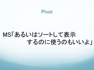 Pivot



MS「あるいはソートして表示
     するのに使うのもいいよ」
 
