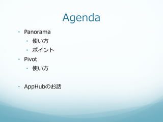 Agenda
• Panorama
  • 使い方
  • ポイント
• Pivot
  • 使い方


• AppHubのお話
 